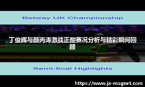 丁俊晖与颜丙涛激战正酣赛况分析与精彩瞬间回顾