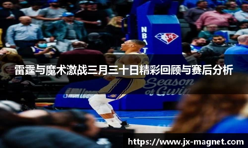 雷霆与魔术激战三月三十日精彩回顾与赛后分析
