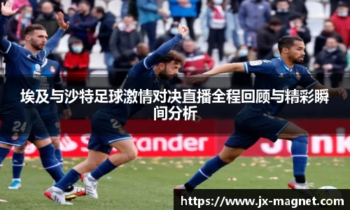 埃及与沙特足球激情对决直播全程回顾与精彩瞬间分析