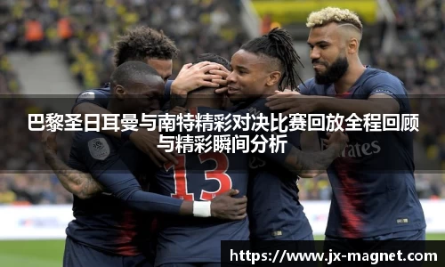 巴黎圣日耳曼与南特精彩对决比赛回放全程回顾与精彩瞬间分析